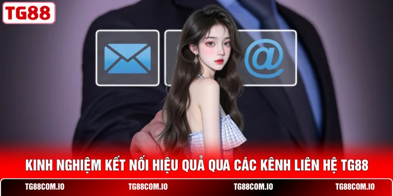 Kinh nghiệm kết nối hiệu quả qua các kênh liên hệ TG88