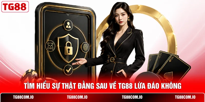 TG88 Lừa Đảo Không? - 3 Sự Thật Mà Hội Viên Nên Biết 1 Tìm hiểu sự thật đằng sau về TG88 lừa đáo không