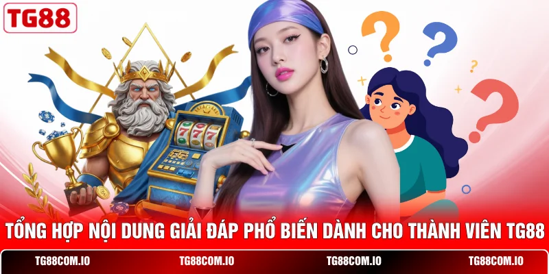 Tổng hợp nội dung giải đáp phổ biến dành cho thành viên TG88