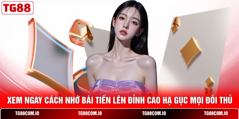 Xem Ngay Cách Nhớ Bài Tiến Lên Đỉnh Cao Hạ Gục Mọi Đối Thủ
